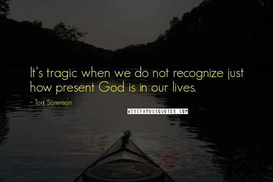 Toni Sorenson Quotes: It's tragic when we do not recognize just how present God is in our lives.