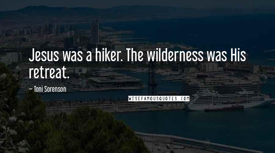 Toni Sorenson Quotes: Jesus was a hiker. The wilderness was His retreat.