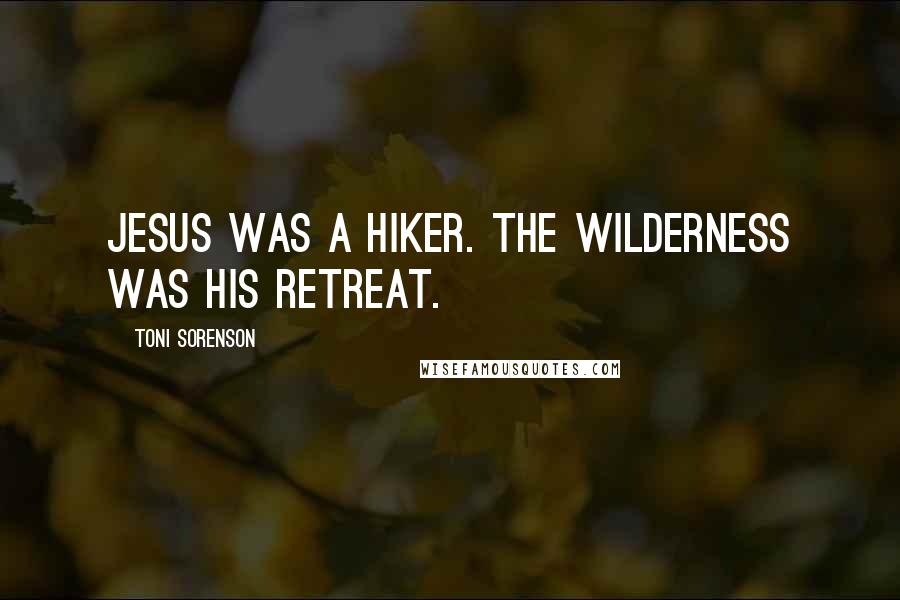 Toni Sorenson Quotes: Jesus was a hiker. The wilderness was His retreat.