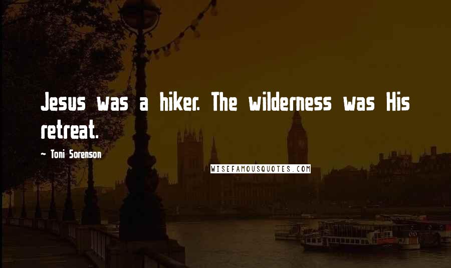 Toni Sorenson Quotes: Jesus was a hiker. The wilderness was His retreat.
