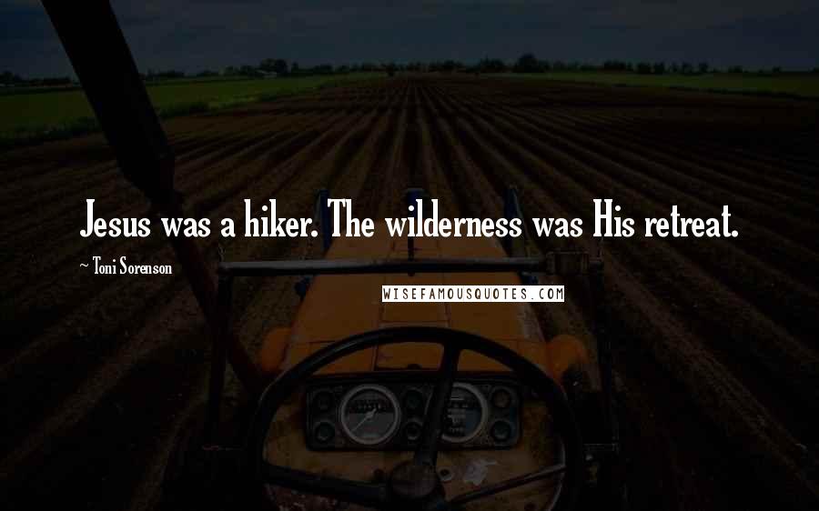 Toni Sorenson Quotes: Jesus was a hiker. The wilderness was His retreat.