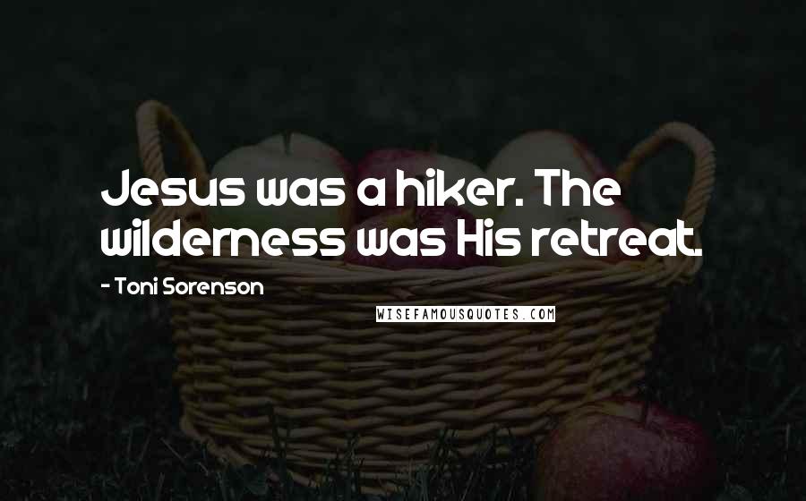 Toni Sorenson Quotes: Jesus was a hiker. The wilderness was His retreat.