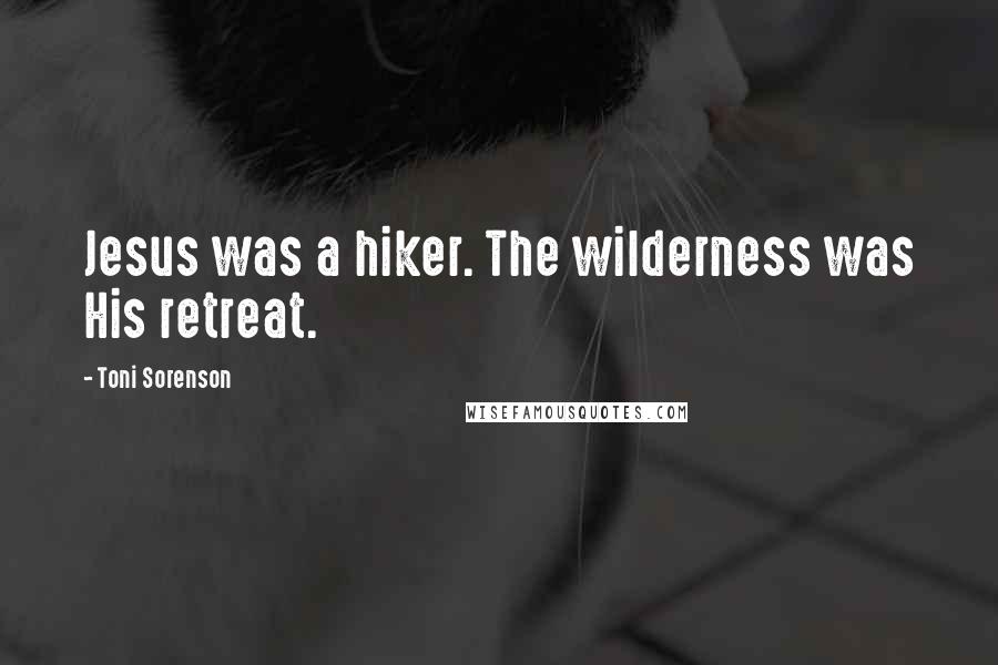 Toni Sorenson Quotes: Jesus was a hiker. The wilderness was His retreat.