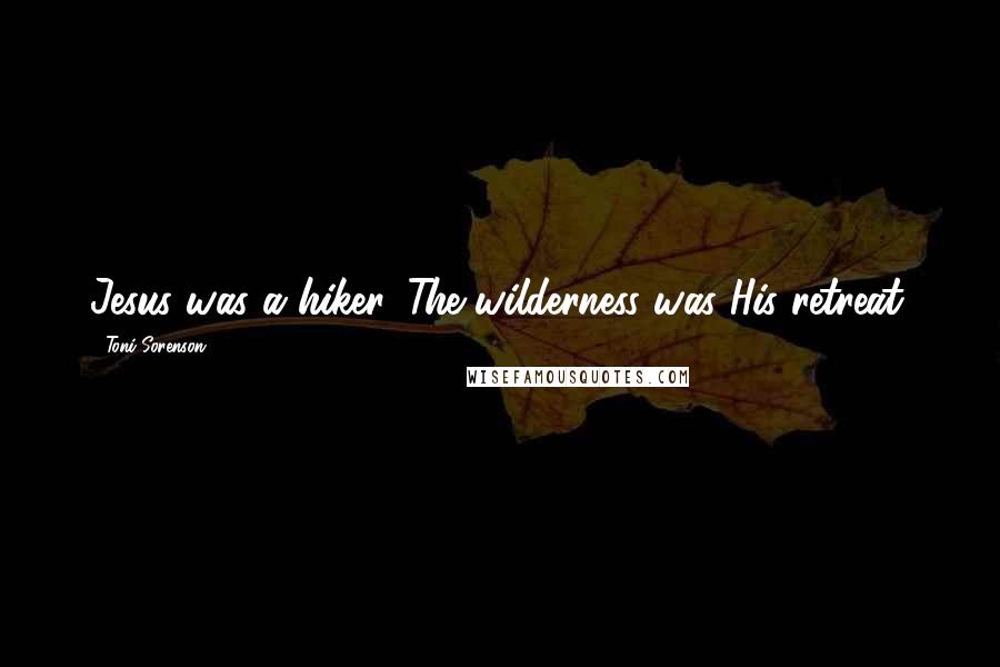 Toni Sorenson Quotes: Jesus was a hiker. The wilderness was His retreat.
