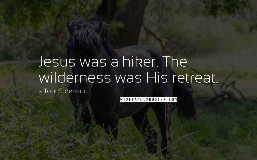 Toni Sorenson Quotes: Jesus was a hiker. The wilderness was His retreat.
