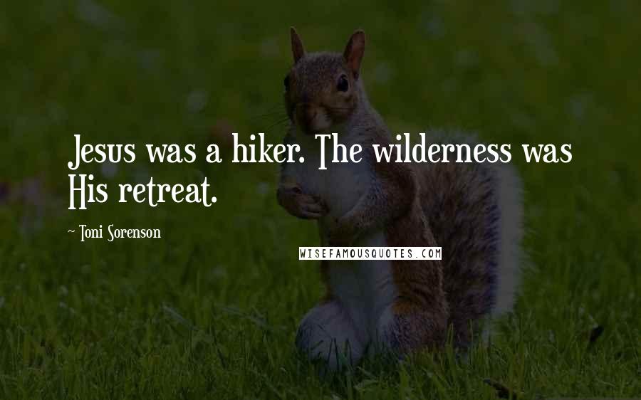 Toni Sorenson Quotes: Jesus was a hiker. The wilderness was His retreat.