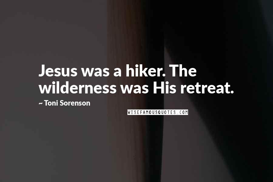 Toni Sorenson Quotes: Jesus was a hiker. The wilderness was His retreat.