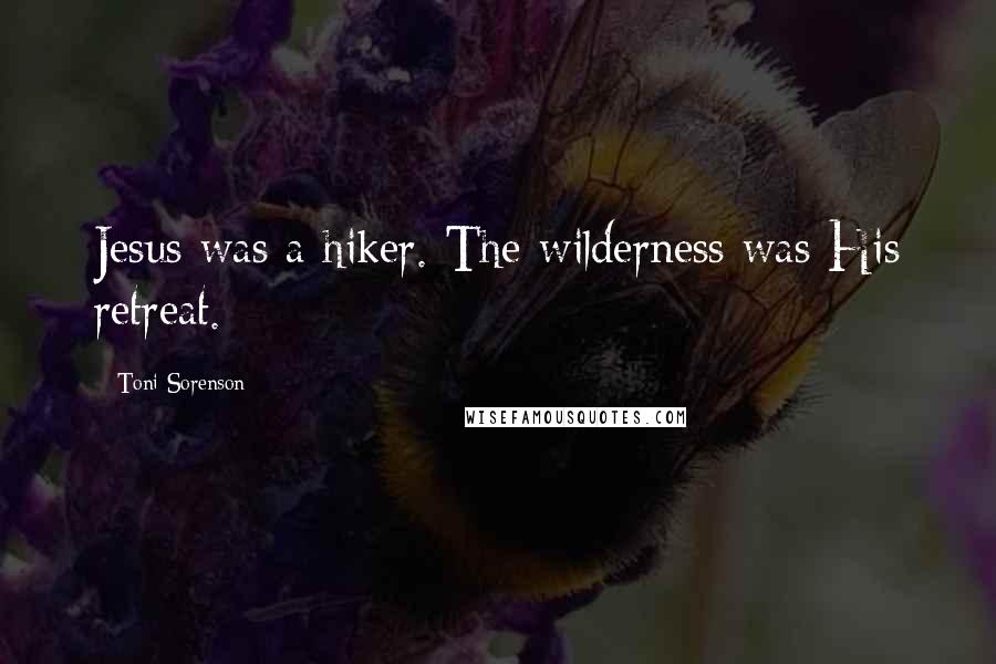 Toni Sorenson Quotes: Jesus was a hiker. The wilderness was His retreat.
