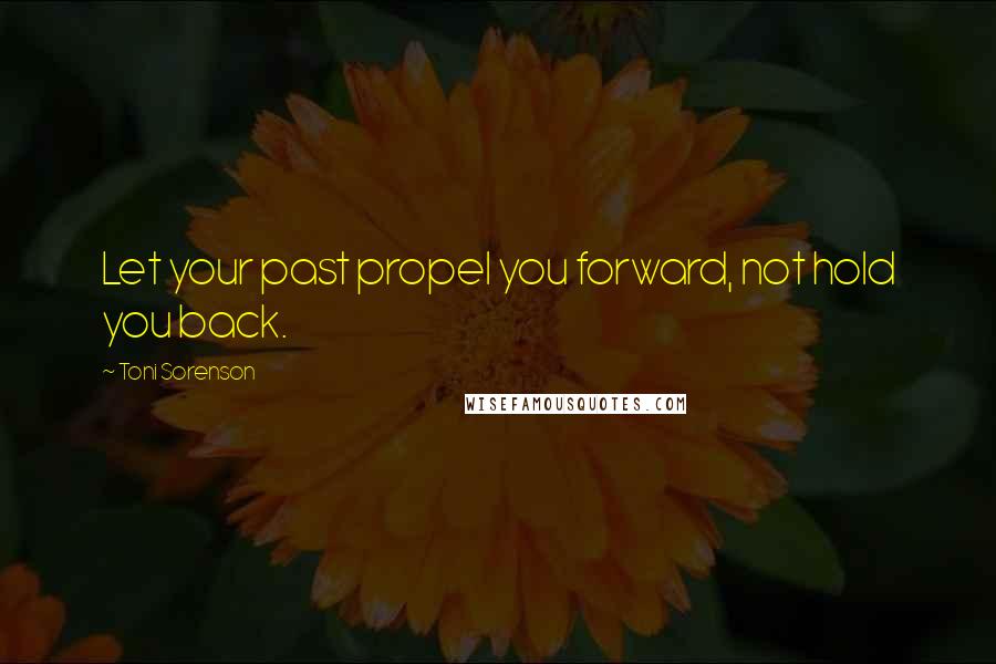 Toni Sorenson Quotes: Let your past propel you forward, not hold you back.
