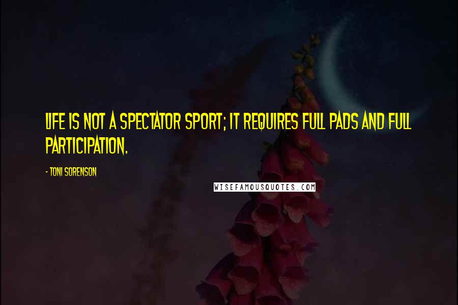 Toni Sorenson Quotes: Life is not a spectator sport; it requires full pads and full participation.
