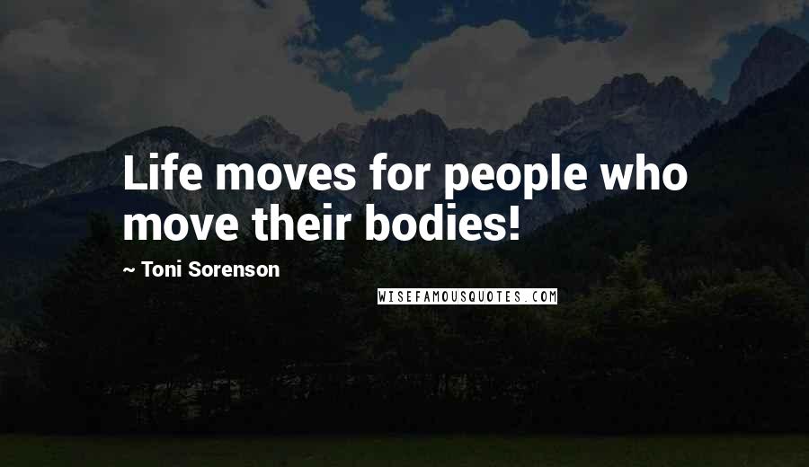 Toni Sorenson Quotes: Life moves for people who move their bodies!