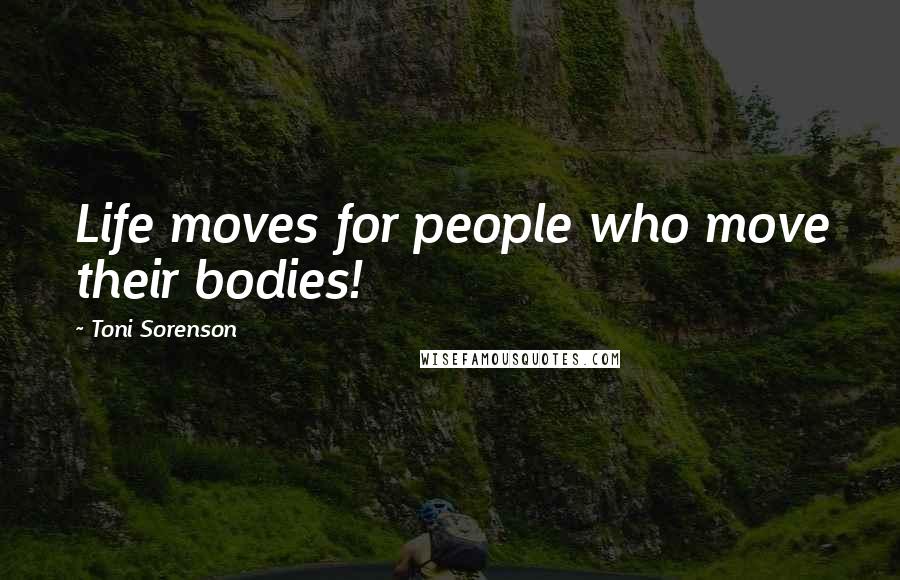 Toni Sorenson Quotes: Life moves for people who move their bodies!