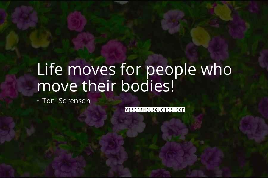 Toni Sorenson Quotes: Life moves for people who move their bodies!