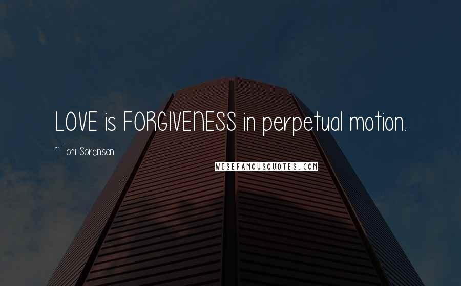 Toni Sorenson Quotes: LOVE is FORGIVENESS in perpetual motion.