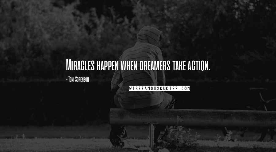 Toni Sorenson Quotes: Miracles happen when dreamers take action.