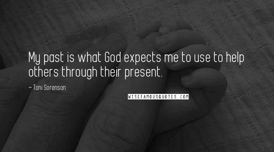 Toni Sorenson Quotes: My past is what God expects me to use to help others through their present.