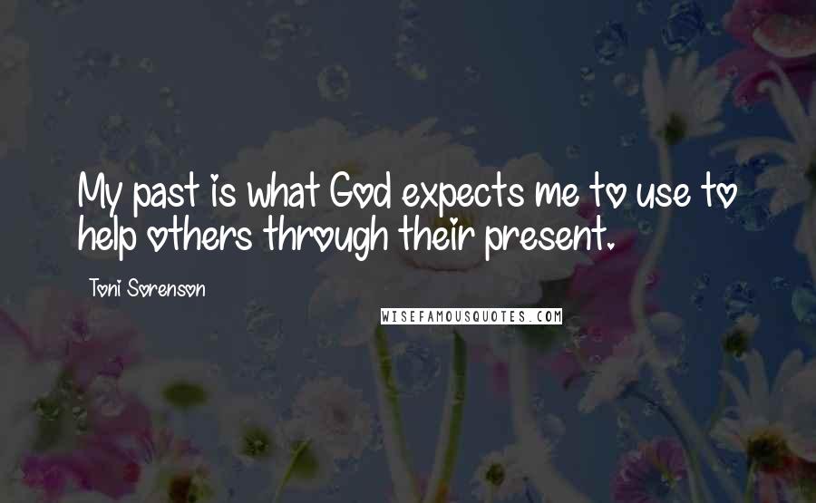 Toni Sorenson Quotes: My past is what God expects me to use to help others through their present.