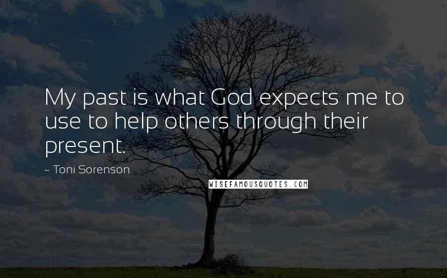 Toni Sorenson Quotes: My past is what God expects me to use to help others through their present.