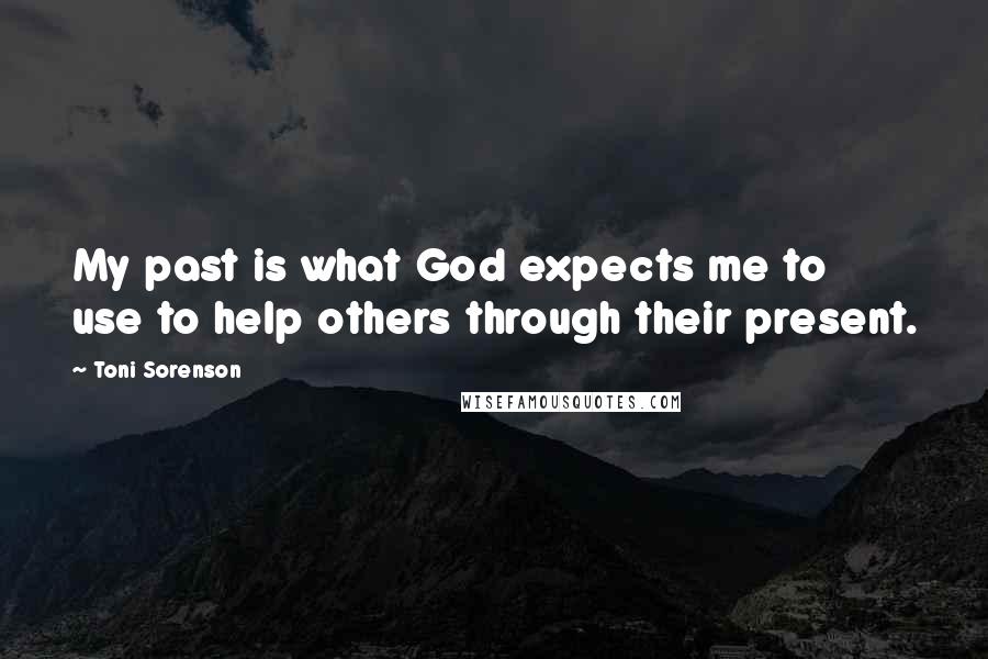 Toni Sorenson Quotes: My past is what God expects me to use to help others through their present.