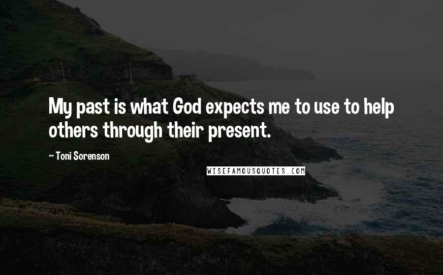 Toni Sorenson Quotes: My past is what God expects me to use to help others through their present.