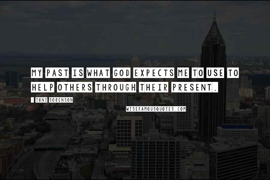 Toni Sorenson Quotes: My past is what God expects me to use to help others through their present.