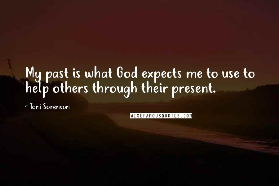 Toni Sorenson Quotes: My past is what God expects me to use to help others through their present.