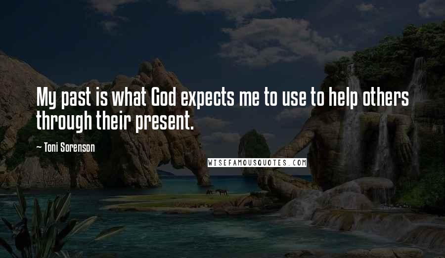 Toni Sorenson Quotes: My past is what God expects me to use to help others through their present.