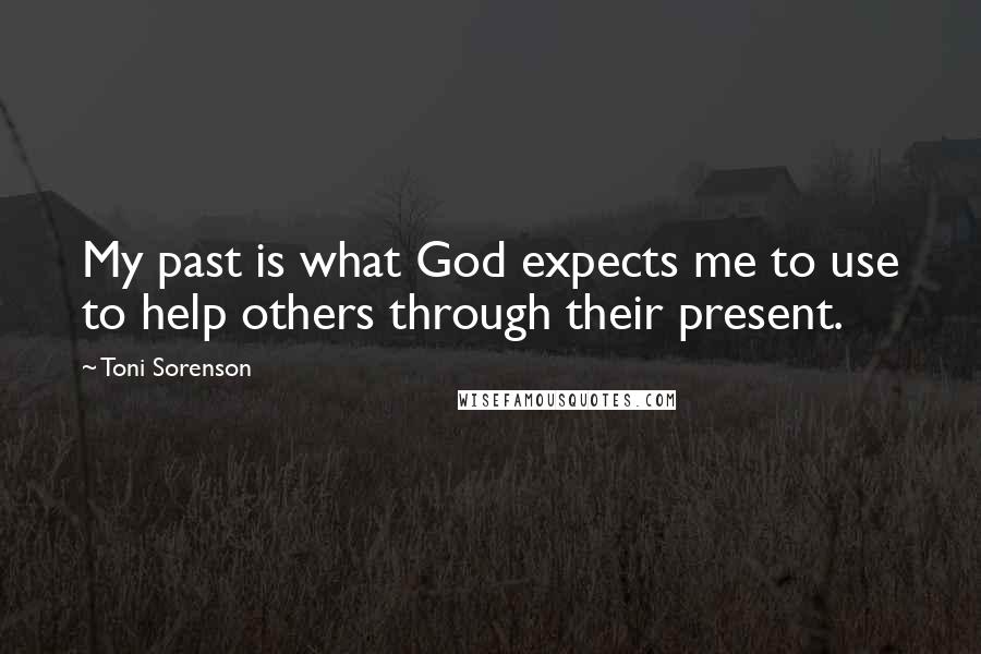 Toni Sorenson Quotes: My past is what God expects me to use to help others through their present.