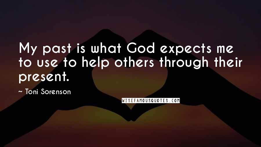 Toni Sorenson Quotes: My past is what God expects me to use to help others through their present.