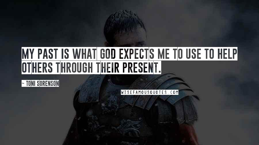 Toni Sorenson Quotes: My past is what God expects me to use to help others through their present.