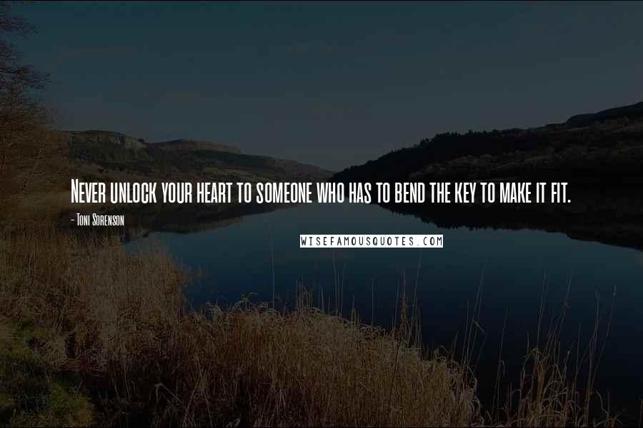 Toni Sorenson Quotes: Never unlock your heart to someone who has to bend the key to make it fit.