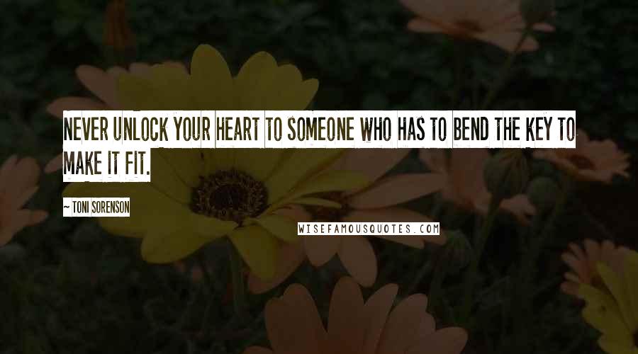 Toni Sorenson Quotes: Never unlock your heart to someone who has to bend the key to make it fit.