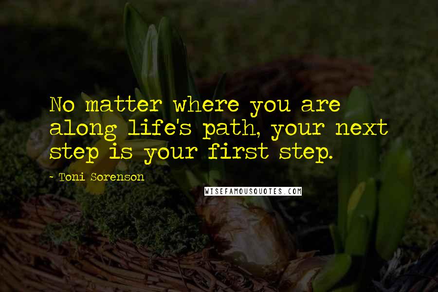 Toni Sorenson Quotes: No matter where you are along life's path, your next step is your first step.