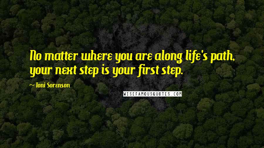 Toni Sorenson Quotes: No matter where you are along life's path, your next step is your first step.