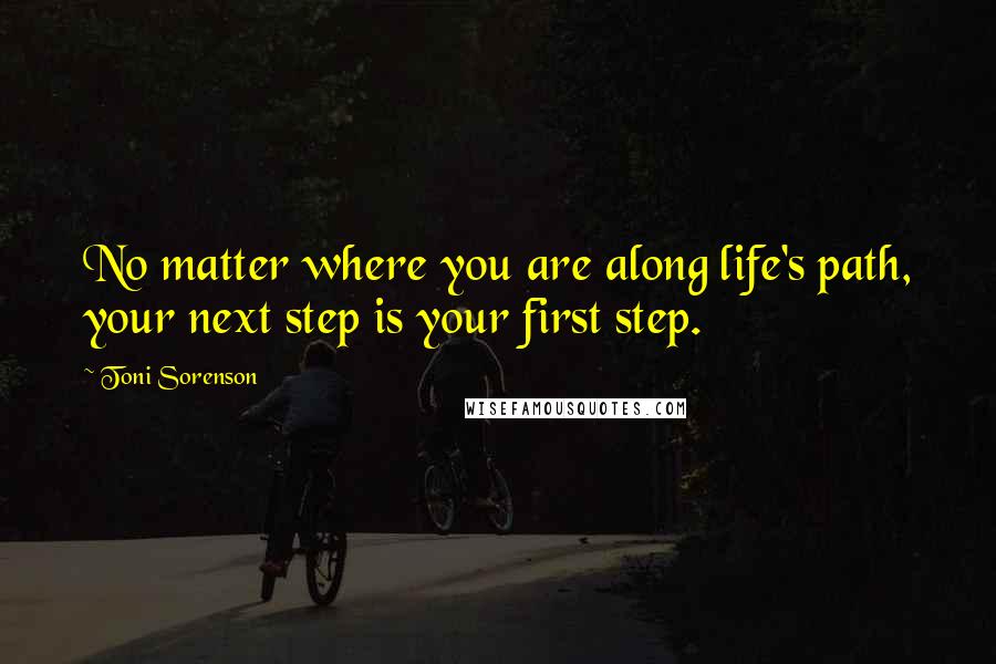 Toni Sorenson Quotes: No matter where you are along life's path, your next step is your first step.