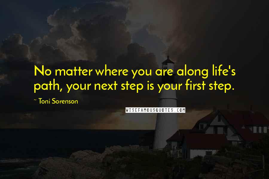 Toni Sorenson Quotes: No matter where you are along life's path, your next step is your first step.