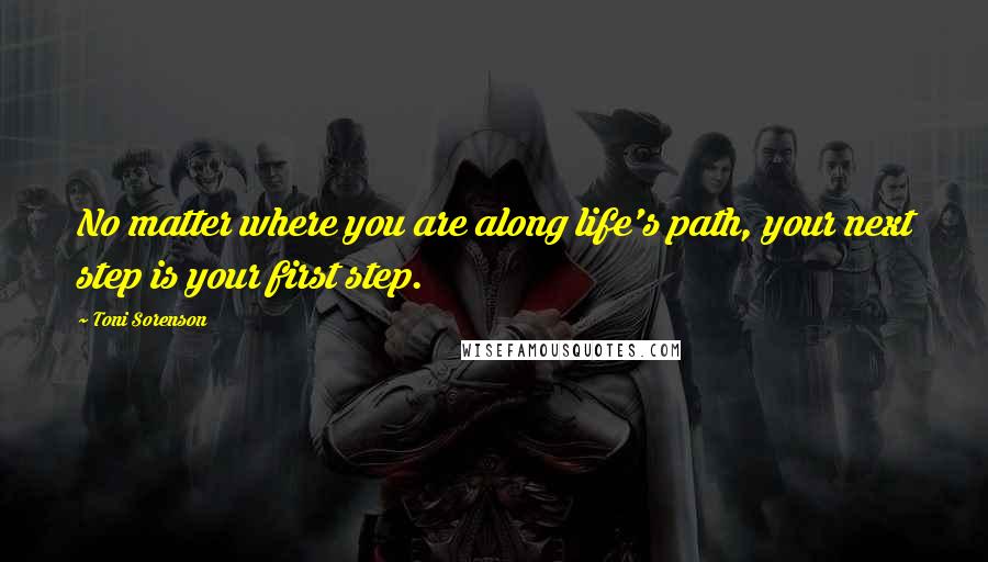 Toni Sorenson Quotes: No matter where you are along life's path, your next step is your first step.