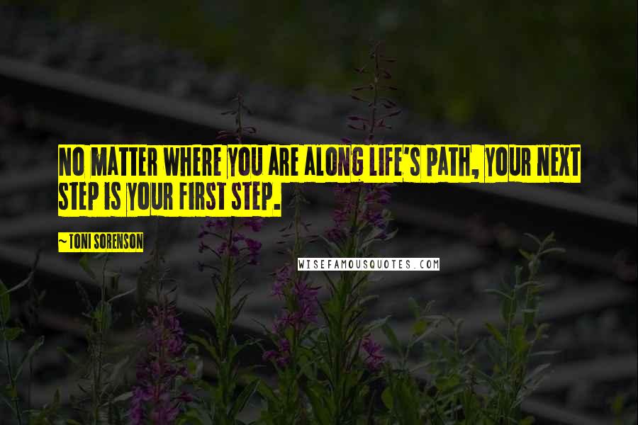 Toni Sorenson Quotes: No matter where you are along life's path, your next step is your first step.