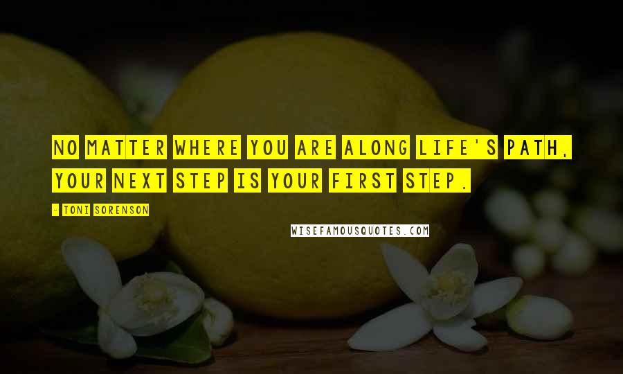 Toni Sorenson Quotes: No matter where you are along life's path, your next step is your first step.