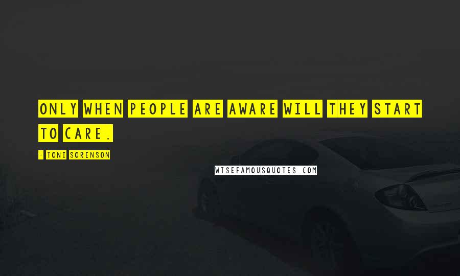 Toni Sorenson Quotes: Only when people are aware will they start to care.