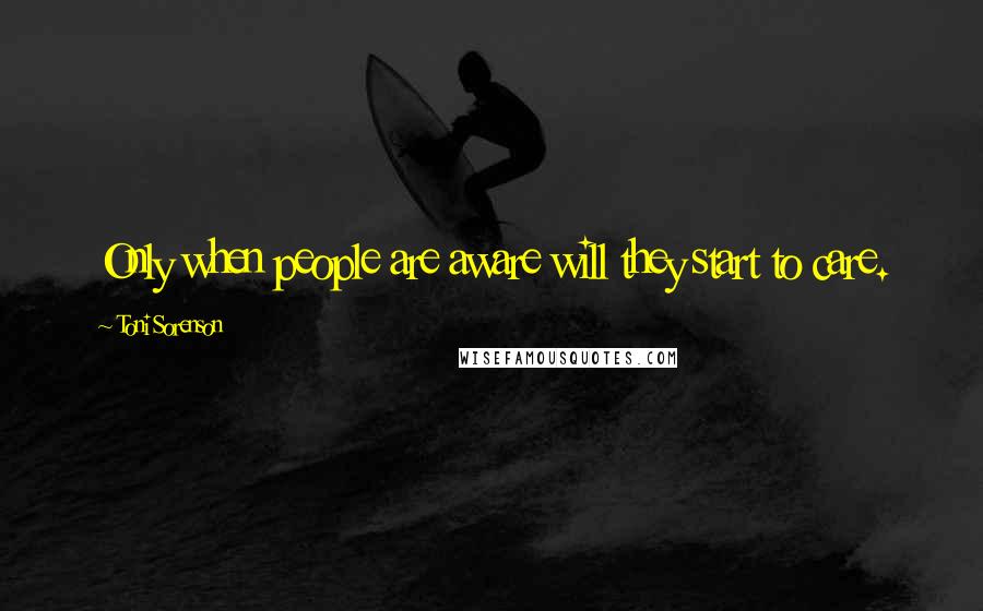 Toni Sorenson Quotes: Only when people are aware will they start to care.