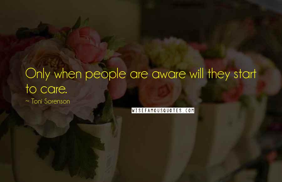 Toni Sorenson Quotes: Only when people are aware will they start to care.