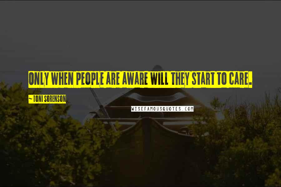 Toni Sorenson Quotes: Only when people are aware will they start to care.