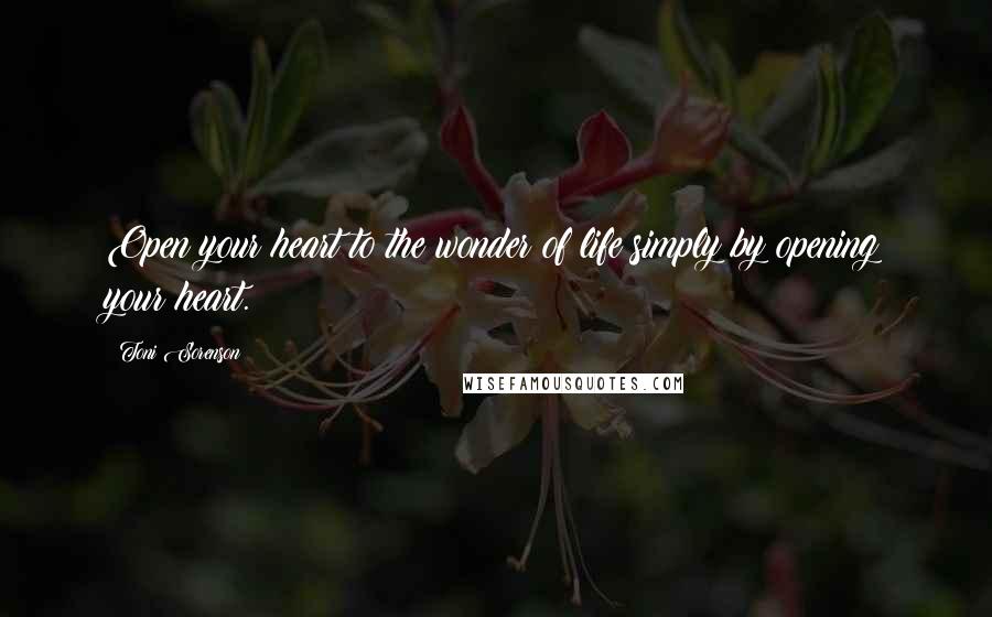 Toni Sorenson Quotes: Open your heart to the wonder of life simply by opening your heart.