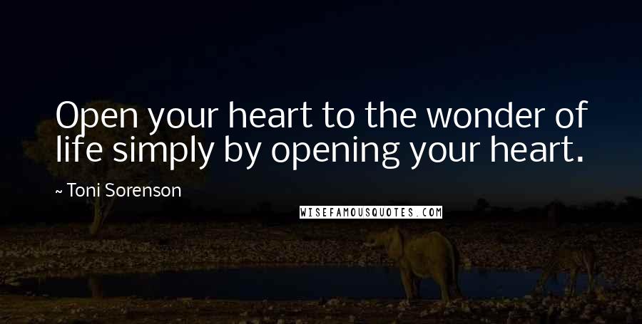 Toni Sorenson Quotes: Open your heart to the wonder of life simply by opening your heart.