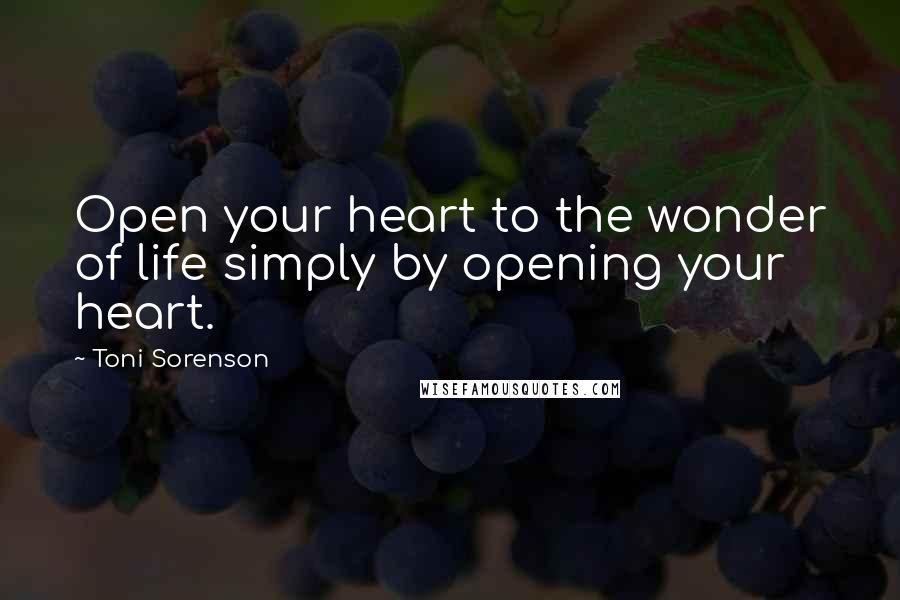 Toni Sorenson Quotes: Open your heart to the wonder of life simply by opening your heart.