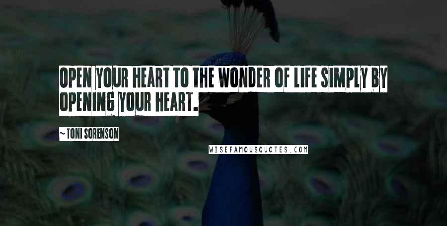 Toni Sorenson Quotes: Open your heart to the wonder of life simply by opening your heart.