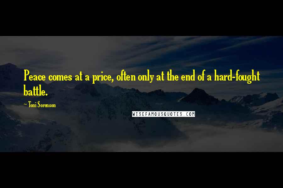 Toni Sorenson Quotes: Peace comes at a price, often only at the end of a hard-fought battle.