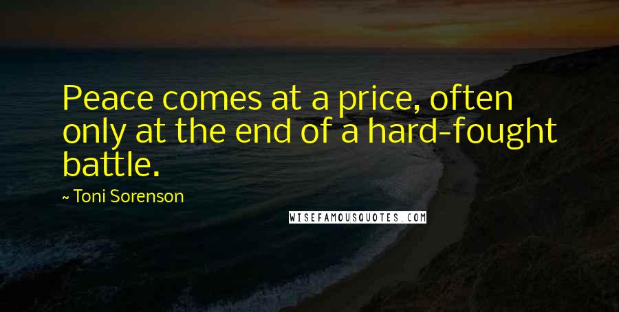 Toni Sorenson Quotes: Peace comes at a price, often only at the end of a hard-fought battle.