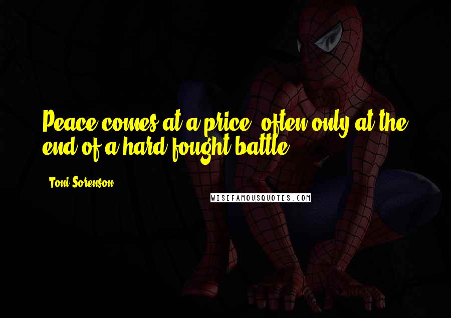 Toni Sorenson Quotes: Peace comes at a price, often only at the end of a hard-fought battle.